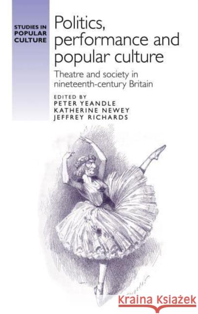 Politics, Performance and Popular Culture: Theatre and Society in Nineteenth-Century Britain  9781526167231 Manchester University Press