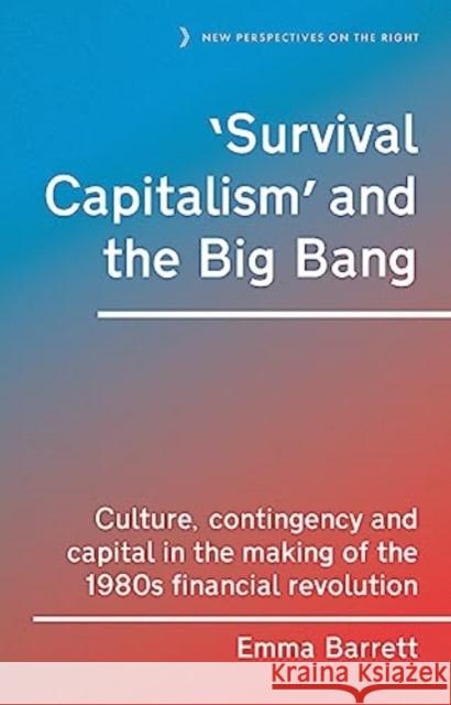 ‘Survival Capitalism’ and the Big Bang: Culture, Contingency and Capital in the Making of the 1980s Financial Revolution Barrett, Emma 9781526167880 Manchester University Press