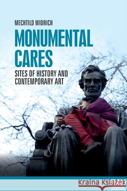 Monumental Cares: Sites of History and Contemporary Art Mechtild Widrich 9781526168115