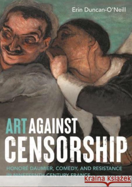 Art Against Censorship: Honore Daumier, Comedy, and Resistance in Nineteenth-Century France Erin Duncan-O'Neill 9781526168399 Manchester University Press