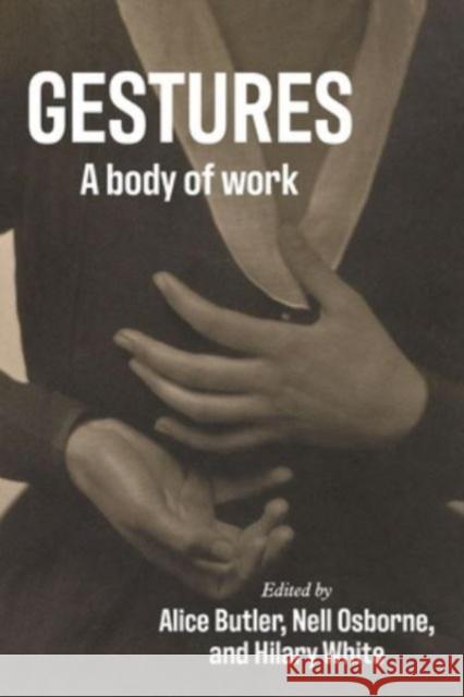 Gestures: A Body of Work Alice Butler Nell Osborne Hilary White 9781526168498 Manchester University Press