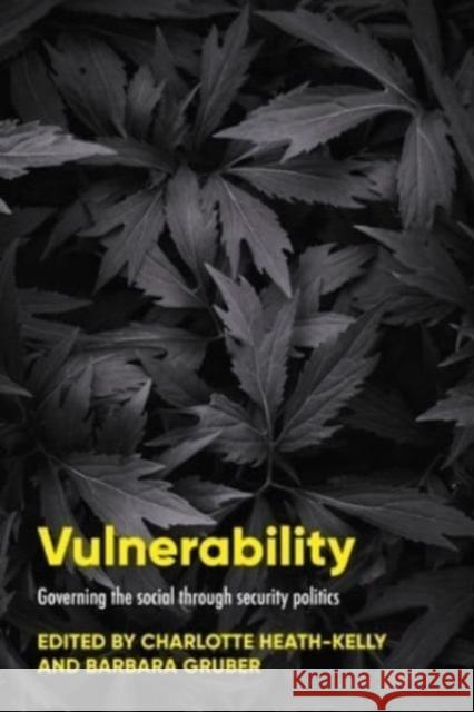 Vulnerability: Governing the Social Through Security Politics Charlotte Heath-Kelly Barbara Gruber 9781526169372