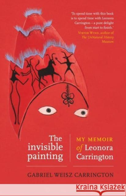 The Invisible Painting: My Memoir of Leonora Carrington Carrington, Gabriel Weisz 9781526169648 Manchester University Press