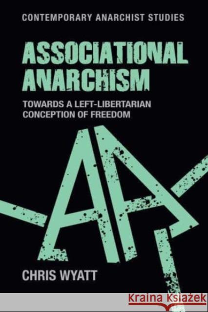 Associational Anarchism: Towards a Left-Libertarian Conception of Freedom Chris Wyatt 9781526171283