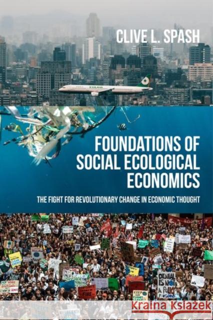 Foundations of Social Ecological Economics: The Fight for Revolutionary Change in Economic Thought Clive L Spash 9781526171481