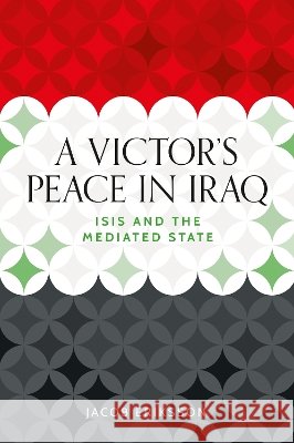 A Victor's Peace in Iraq: Isis and the Mediated State Jacob Eriksson 9781526171542