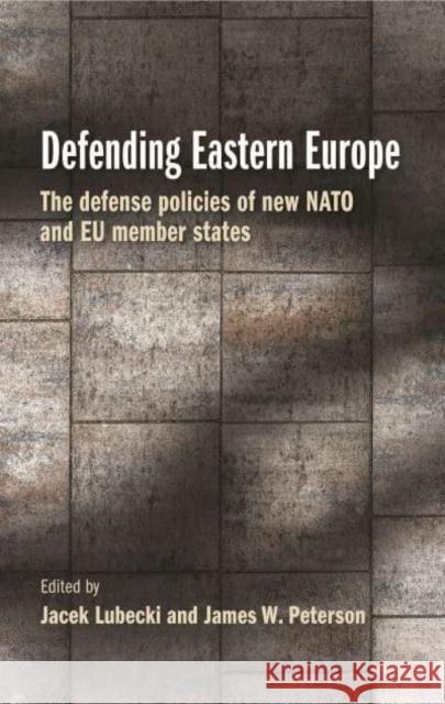 Defending Eastern Europe: The Defense Policies of New NATO and Eu Member States  9781526171870 Manchester University Press