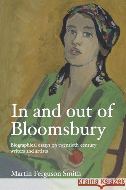 In and out of Bloomsbury: Biographical Essays on Twentieth-Century Writers and Artists Martin Ferguson Smith 9781526171931 Manchester University Press