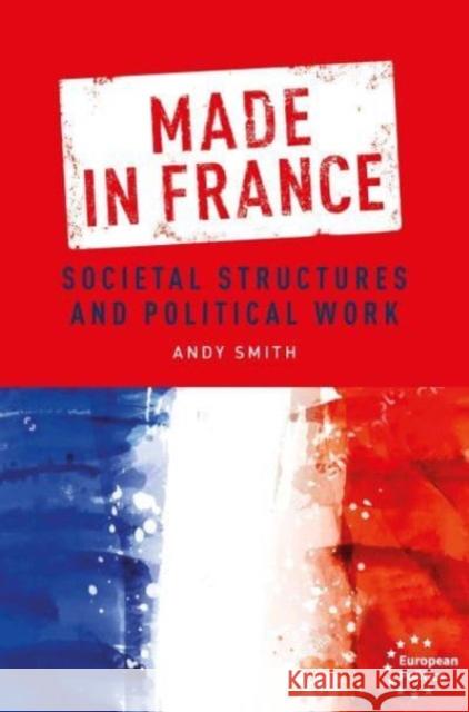 Made in France: Societal Structures and Political Work Andy Smith 9781526172020 Manchester University Press