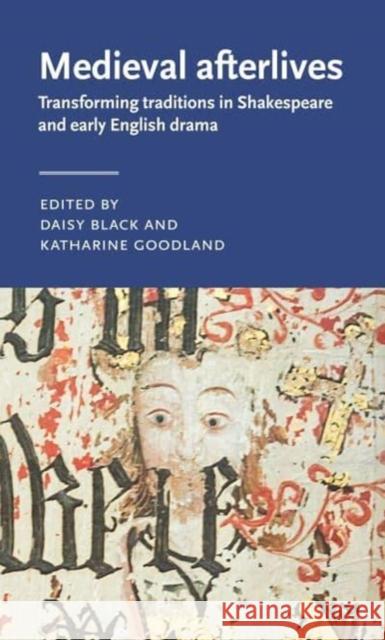 Medieval Afterlives: Transforming Traditions in Shakespeare and Early English Drama  9781526172136 Manchester University Press