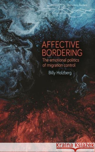 Affective Bordering: Race, Deservingness and the Emotional Politics of Migration Control Dr Billy Holzberg 9781526172303 Manchester University Press
