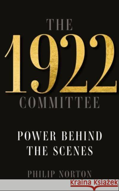 The 1922 Committee: Power Behind the Scenes Philip Norton 9781526173300