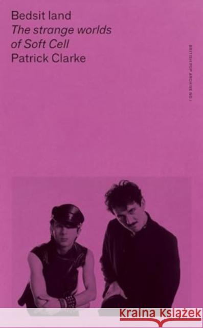 Bedsit Land: The Strange Worlds of Soft Cell Patrick Clarke 9781526173560 Manchester University Press