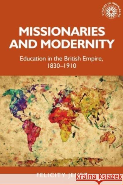 Missionaries and Modernity: Education in the British Empire, 1830-1910 Felicity Jensz 9781526174437 Manchester University Press