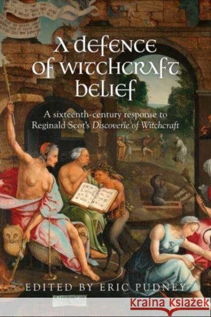 A Defence of Witchcraft Belief: A Sixteenth-Century Response to Reginald Scot's Discoverie of Witchcraft  9781526174451 Manchester University Press