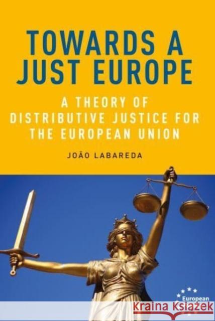 Towards a Just Europe: A Theory of Distributive Justice for the European Union Jo?o Labareda 9781526174505 Manchester University Press