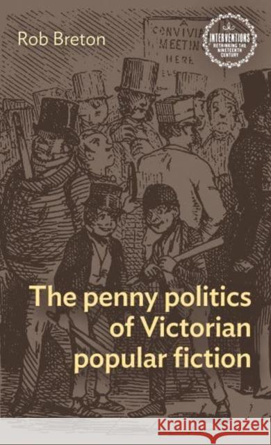 The Penny Politics of Victorian Popular Fiction Rob Breton 9781526174536 Manchester University Press