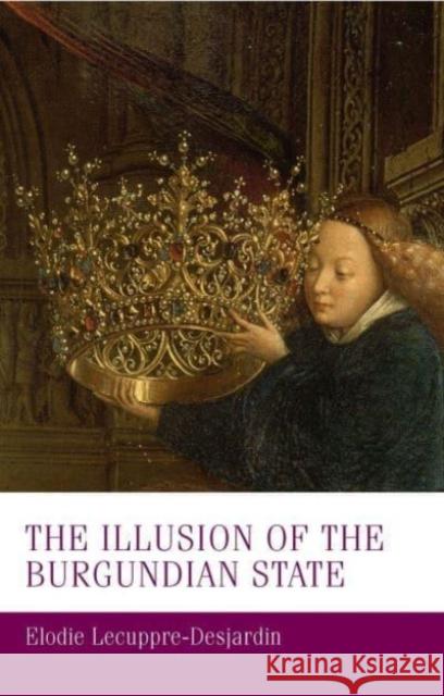 The Illusion of the Burgundian State Elodie Lecuppre-Desjardin 9781526174550 Manchester University Press