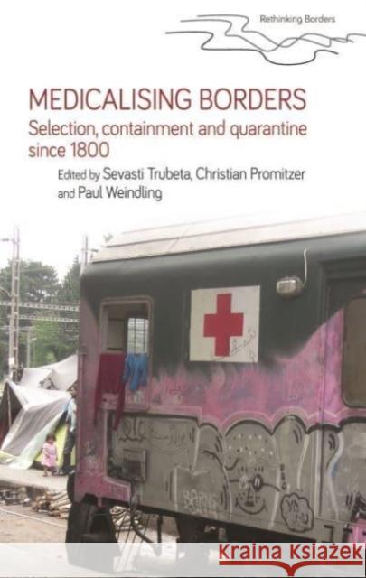 Medicalising Borders: Selection, Containment and Quarantine Since 1800 Sevasti Trubeta Christian Promitzer Paul Weindling 9781526174574 Manchester University Press