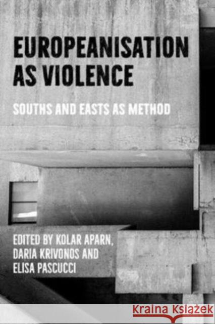 Europeanisation as Violence: Souths and Easts as Method Kolar Aparna Daria Krivonos Elisa Pascucci 9781526174727 Manchester University Press