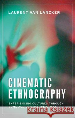 Cinematic Ethnography: Experiencing Cultures Through Some Audiovisual Practices Laurent Van Lancker 9781526175236 Manchester University Press
