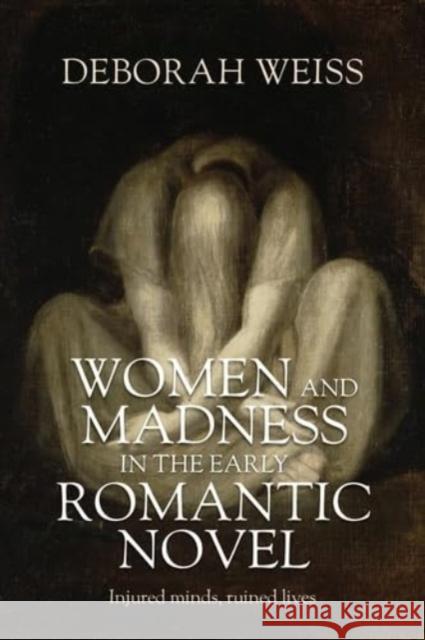 Women and Madness in the Early Romantic Novel: Injured Minds, Ruined Lives Deborah Weiss 9781526175717 Manchester University Press