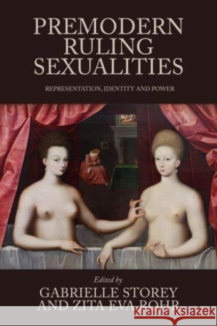 Premodern Ruling Sexualities: Representation, Identity, and Power Gabrielle Storey Zita Eva Rohr 9781526175847 Manchester University Press