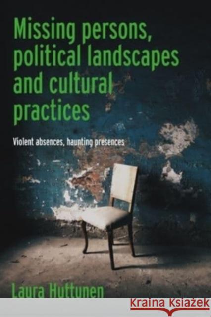 Missing Persons, Political Landscapes and Cultural Practices: Violent Absences, Haunting Presences Laura Huttunen 9781526177032 Manchester University Press