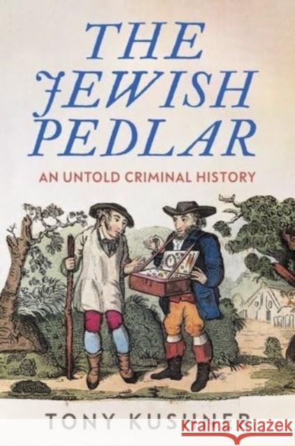 The Jewish Pedlar: An Untold Criminal History Tony Kushner 9781526178022