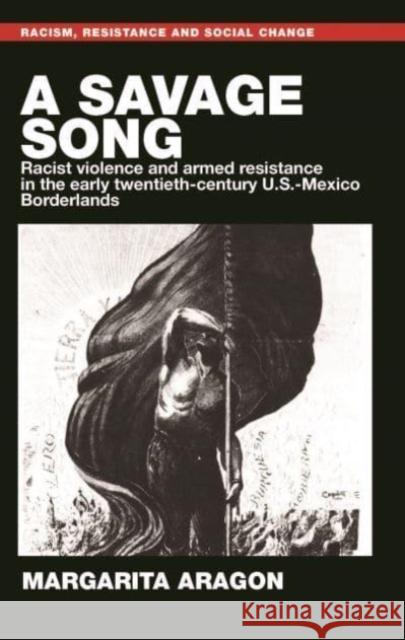 A Savage Song: Racist Violence and Armed Resistance in the Early Twentieth-Century U.S.–Mexico Borderlands Margarita Aragon 9781526178749 Manchester University Press