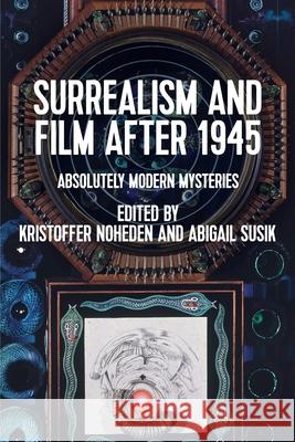 Surrealism and Film After 1945: Absolutely Modern Mysteries Kristoffer Noheden Abigail Susik 9781526179012 Manchester University Press