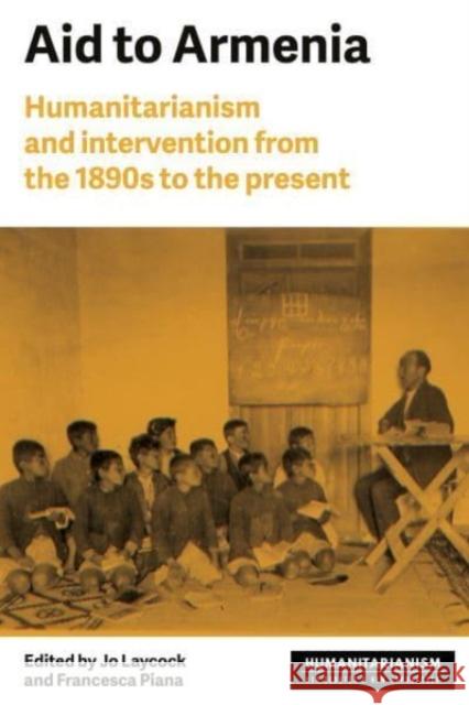 Aid to Armenia: Humanitarianism and Intervention from the 1890s to the Present Joanne Laycock Francesca Piana 9781526179050 Manchester University Press