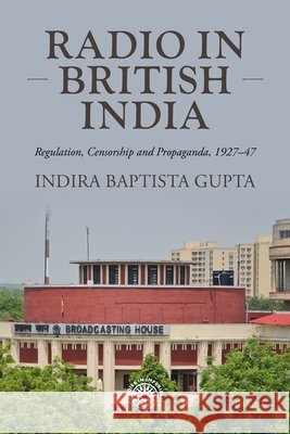 Radio in British India: Regulation, censorship and propaganda, 1927–47 Indira Baptista Gupta 9781526179739 Manchester University Press