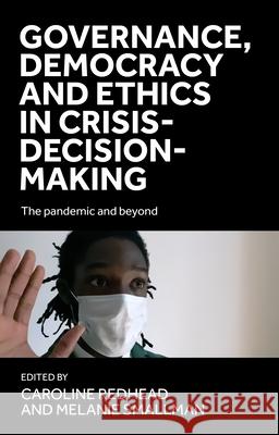 Governance, Democracy and Ethics in Crisis-Decision-Making: The Pandemic and Beyond  9781526180049 Manchester University Press