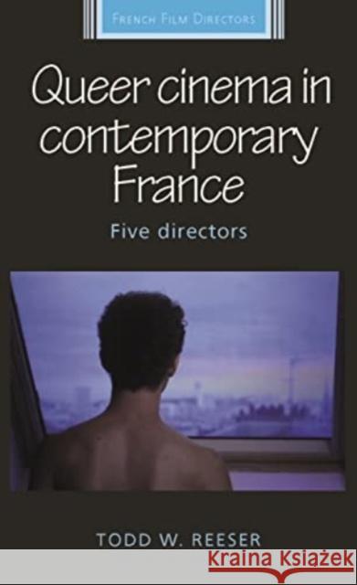 Queer Cinema in Contemporary France: Five Directors Todd Reeser 9781526182388 Manchester University Press