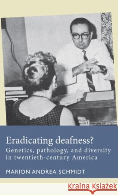 Eradicating Deafness?: Genetics, Pathology, and Diversity in Twentieth-Century America Marion Andrea Schmidt 9781526182395