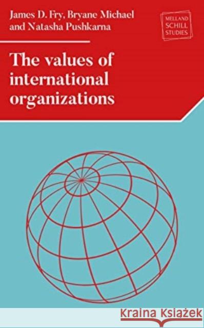 The Values of International Organizations James D. Fry Bryane Michael Natasha Pushkarna 9781526182425 Manchester University Press