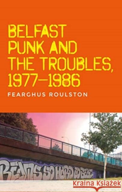 Belfast Punk and the Troubles: an Oral History Fearghus Roulston 9781526182463 Manchester University Press