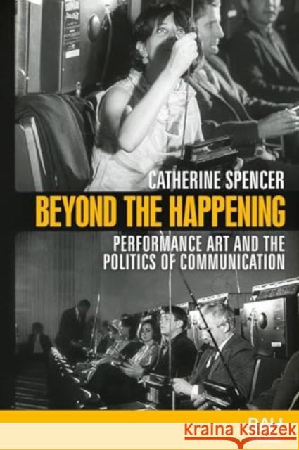 Beyond the Happening: Performance Art and the Politics of Communication Catherine Spencer 9781526182524 Manchester University Press