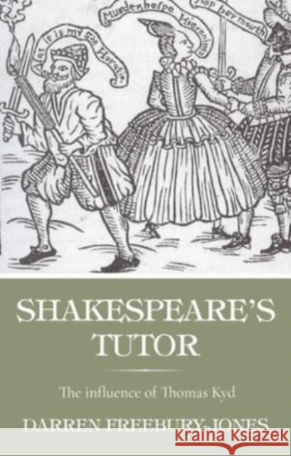 Shakespeare's Tutor: The Influence of Thomas Kyd Darren Freebury-Jones 9781526182616 Manchester University Press