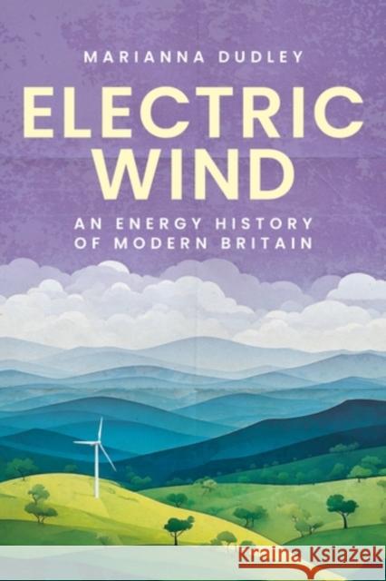 Electric Wind: An Energy History of Modern Britain Marianna Dudley 9781526182968 Manchester University Press