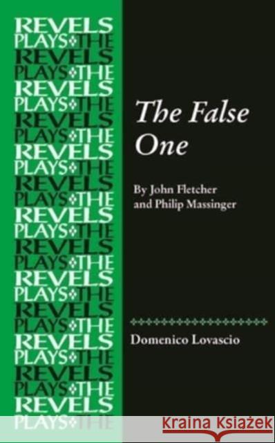 The False One: By John Fletcher and Philip Massinger Domenico Lovascio 9781526184221 Manchester University Press