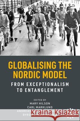 Globalising the Nordic Model: From Exceptionalism to Entanglement Mary Hilson Carl Marklund Andreas M?rkved Hellenes 9781526184283 Manchester University Press