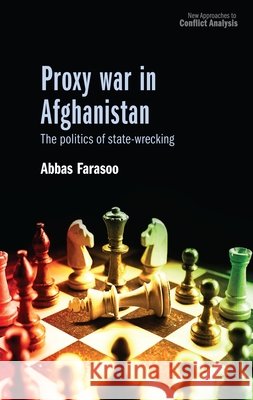 Proxy War in Afghanistan: The Politics of State-Wrecking Abbas Farasoo 9781526184870 Manchester University Press