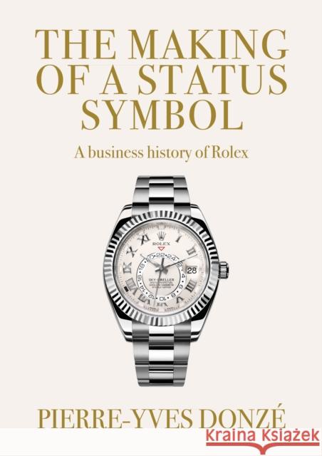 The Making of a Status Symbol: A Business History of Rolex Pierre-Yves (Professor of Business History) Donze 9781526188410 Manchester University Press