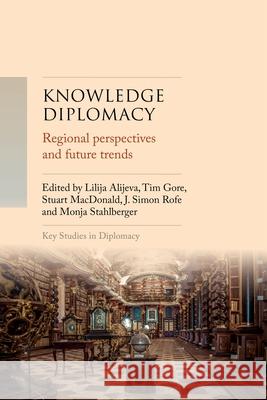 Knowledge Diplomacy: Regional Perspectives and Future Trends J. Simon Rofe 9781526189967 Manchester University Press