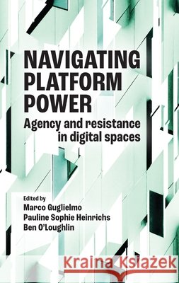 Navigating Platform Power: Agency and Resistance in Digital Spaces Guglielmo, Marco, Heinrichs, Pauline Sophie, O'Loughlin, Ben 9781526190314 Manchester University Press