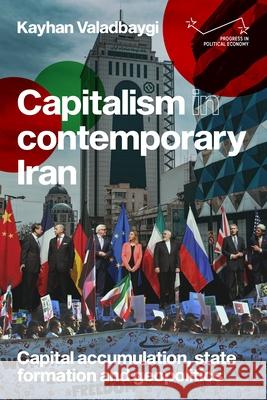 Capitalism in Contemporary Iran: Capital Accumulation, State Formation and Geopolitics Kayhan Valadbaygi 9781526195579 Manchester University Press