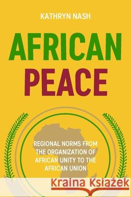 African Peace: Regional Norms from the Organization of African Unity to the African Union Kathryn Nash 9781526195593 Manchester University Press