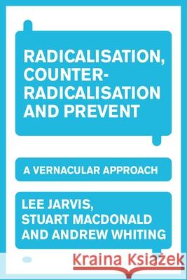 Radicalisation, Counter-Radicalisation, and Prevent: A Vernacular Approach Lee Jarvis Andrew Whiting Stuart MacDonald 9781526197863 Manchester University Press